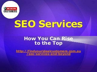 SEO Services
How You Can Rise
to the Top
http://findyouridealcustomers.com.au
/seo-services-and-beyond
 