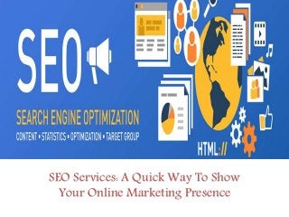 SEO Services: A Quick Way To Show
Your Online Marketing Presence
 