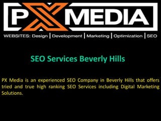 SEO Services Beverly Hills
PX Media is an experienced SEO Company in Beverly Hills that offers
tried and true high ranking SEO Services including Digital Marketing
Solutions.
 