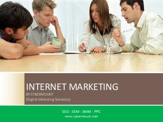 INTERNET MARKETING
BY CYBERMOUNT
(Digital Marketing Solutions)


                       SEO ‐ SEM ‐ SMM ‐ PPC
                         www.cybermount.com
 