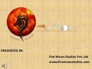 PRESENTED BY: 
Fire Moon Studios Pvt. Ltd 
www.firemoonstudios.com 
 