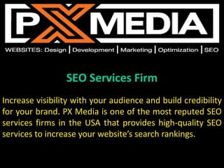 SEO Services Firm
Increase visibility with your audience and build credibility
for your brand. PX Media is one of the most reputed SEO
services firms in the USA that provides high-quality SEO
services to increase your website’s search rankings.
 