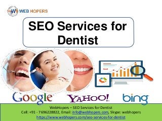 WebHopers – SEO Services for Dentist
Cell: +91 - 7696228822, Email: info@webhopers.com, Skype: webhopers
https://www.webhopers.com/seo-services-for-dentist
SEO Services for
Dentist
 