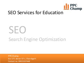 SEO Services for Education
NCA Academy
Sco 86, Sector 35-c, Chandigarh
Contact no. 09501070051, 09814161322
PPCChamp
Sco 177, Sector 37-c, Chandigarh
Contact no. 09915337448
SEO
Search Engine Optimization
 