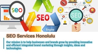 1
SEO Services Honolulu
Our mission is to help businesses and brands grow by providing innovative
and efficient integrated brand marketing through insights, ideas and
technologies.
 