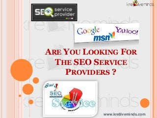 ARE YOU LOOKING FOR
THE SEO SERVICE
PROVIDERS ?
www.kre8iveminds.com
 