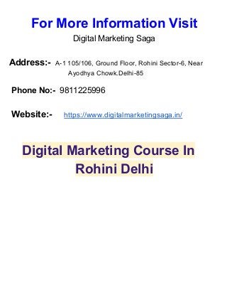 For More Information Visit
Digital Marketing Saga
Address:- ​ ​A-1 105/106, Ground Floor, Rohini Sector-6, Near
Ayodhya Chowk.Delhi-85
Phone No:- ​ 9811225996
Website:- ​ ​https://www.digitalmarketingsaga.in/
Digital Marketing Course In
Rohini Delhi
 