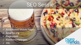 SEO Sessie
✓ Accelerated Mobile Pages
✓ Schema.org
✓ Pagespeed
✓ Klantbeoordelingen
✓ SSL
 