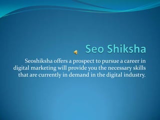 Seoshiksha offers a prospect to pursue a career in
digital marketing will provide you the necessary skills
  that are currently in demand in the digital industry.
 