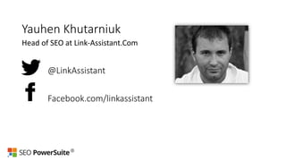 Yauhen Khutarniuk
Head of SEO at Link-Assistant.Com
@LinkAssistant
Facebook.com/linkassistant
 