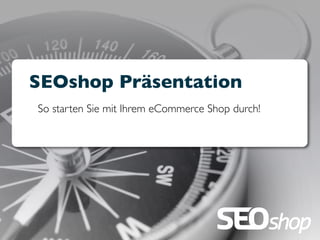 SEOshop Präsentation
So starten Sie mit Ihrem eCommerce Shop durch!
 