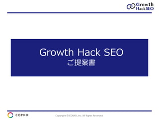 Copyright © COMIX ,Inc. All Rights Reserved.
Growth Hack SEO
ご提案書
 