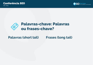 Conferência SEO
SIL 2015
Todo o imobiliário, uma única solução
Palavras-chave: Palavras
ou frases-chave?
Palavras (short tail) Frases (long tail)
 