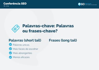 Conferência SEO
SIL 2015
Todo o imobiliário, uma única solução
Palavras-chave: Palavras
ou frases-chave?
Palavras (short tail)
Palavras únicas
Mais fáceis de escolher
Mais abrangentes
Menos eﬁcazes
Frases (long tail)
 