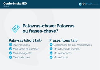 Conferência SEO
SIL 2015
Todo o imobiliário, uma única solução
Palavras-chave: Palavras
ou frases-chave?
Palavras (short tail)
Palavras únicas
Mais fáceis de escolher
Mais abrangentes
Menos eﬁcazes
Frases (long tail)
Combinação de 3 ou mais palavras
Mais difíceis de escolher
Mais especíﬁcas
Mais eﬁcazes
 