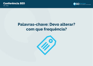 Conferência SEO
SIL 2015
Todo o imobiliário, uma única solução
Palavras-chave: Devo alterar?
com que frequência?
 