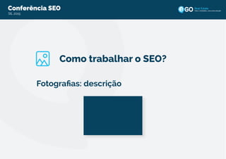 Conferência SEO
SIL 2015
Todo o imobiliário, uma única solução
Como trabalhar o SEO?
Fotograﬁas: descrição
 