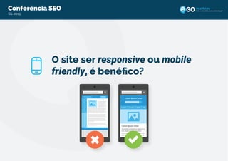 Conferência SEO
SIL 2015
Todo o imobiliário, uma única solução
O site ser responsive ou mobile
friendly, é benéﬁco?
 