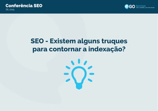 SEO - Existem alguns truques
para contornar a indexação?
Conferência SEO
SIL 2015
Todo o imobiliário, uma única solução
 