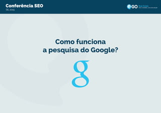 Conferência SEO
SIL 2015
Todo o imobiliário, uma única solução
Como funciona
a pesquisa do Google?
 