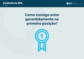 Conferência eGO Real Estate Otimize a sua Presença Online!Conferência SEO
SIL 2015
Todo o imobiliário, uma única solução
Como consigo estar
garantidamente na
primeira posição?
 