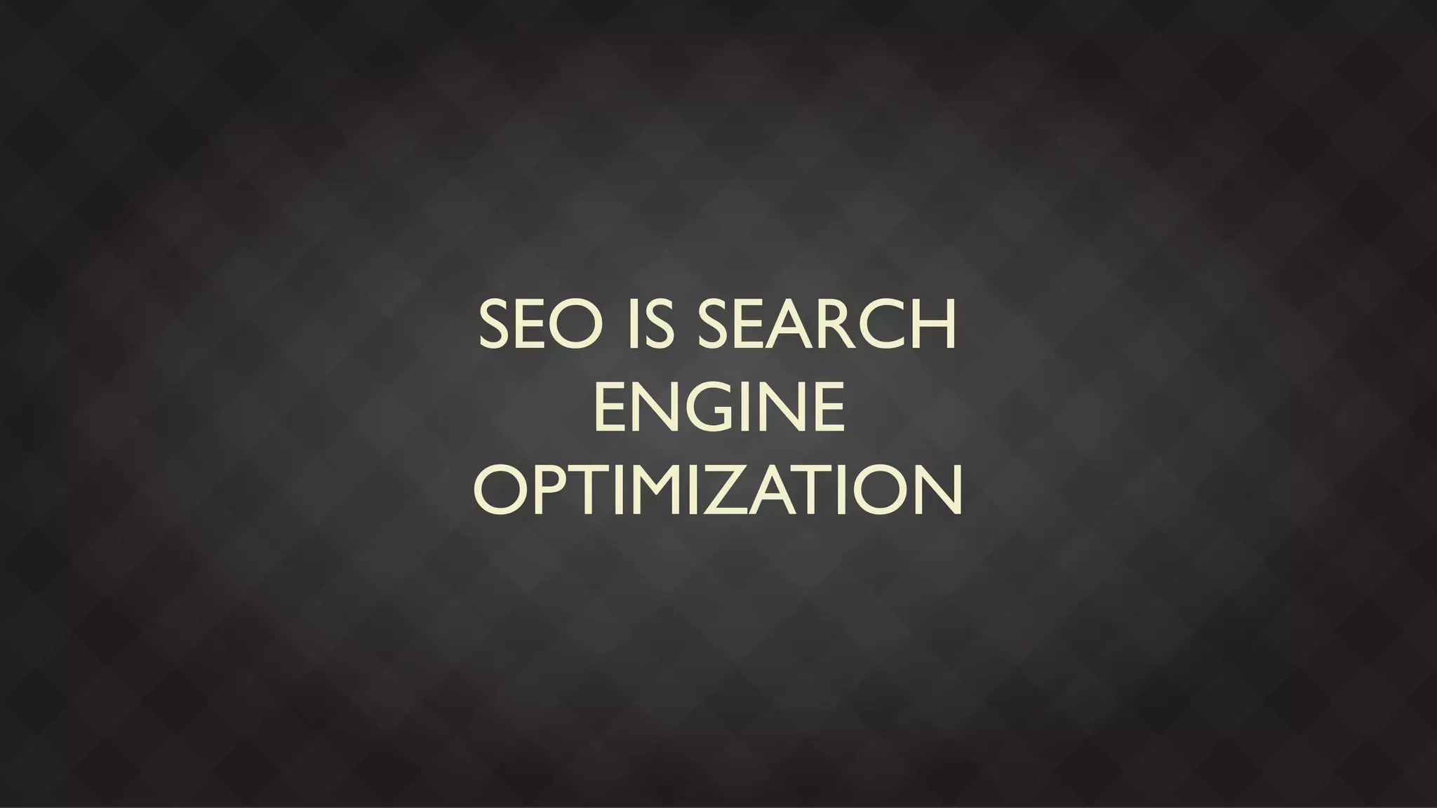 SEO IS SEARCH
   ENGINE
OPTIMIZATION
 