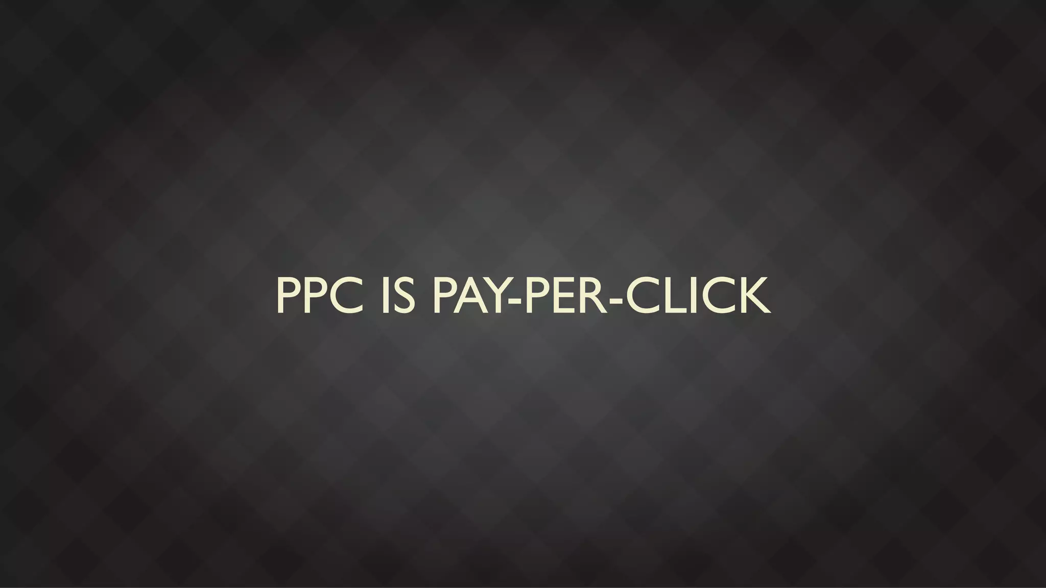 PPC IS PAY-PER-CLICK
 