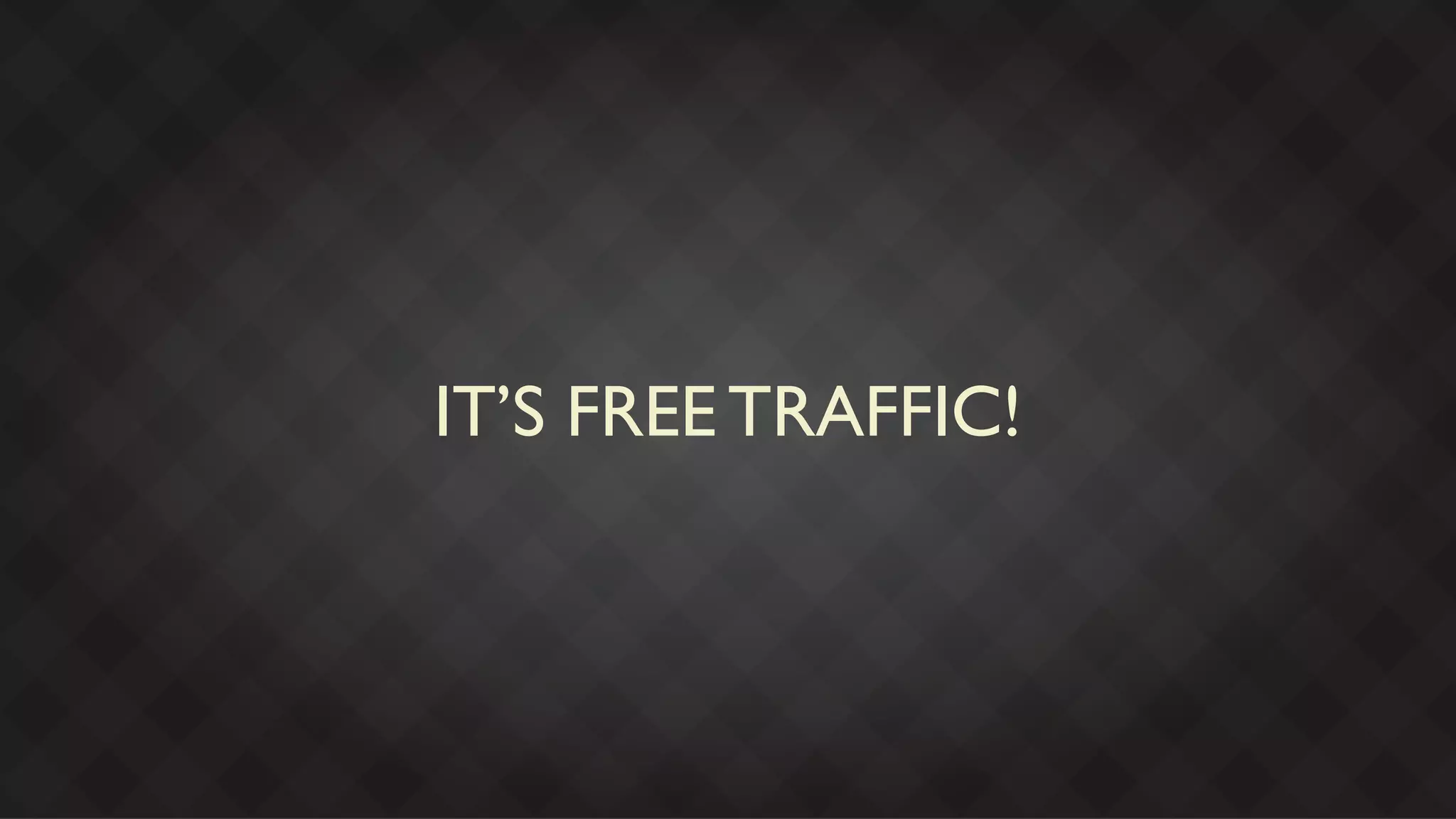 IT’S FREE TRAFFIC!
 