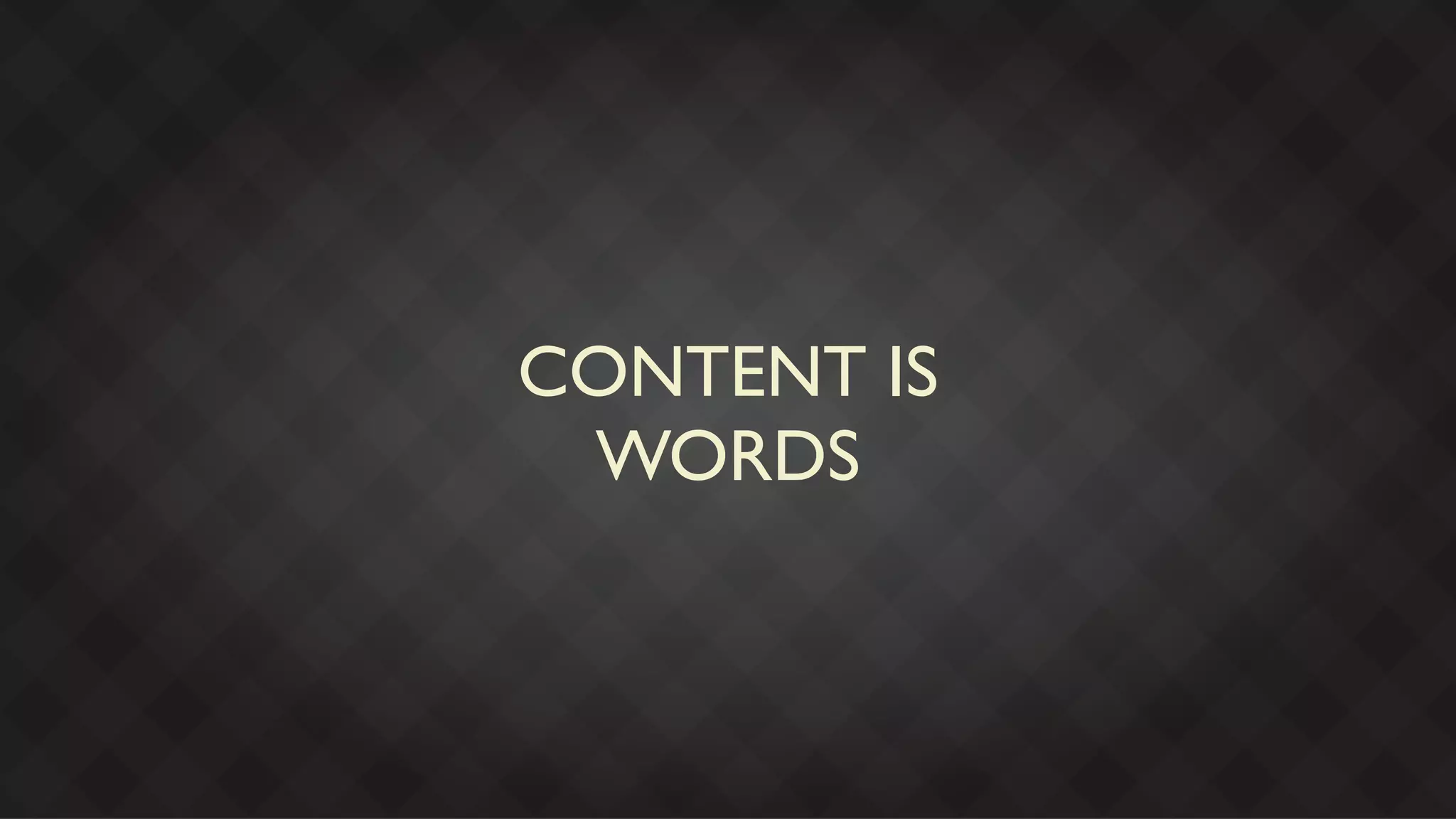 CONTENT IS
 WORDS
 