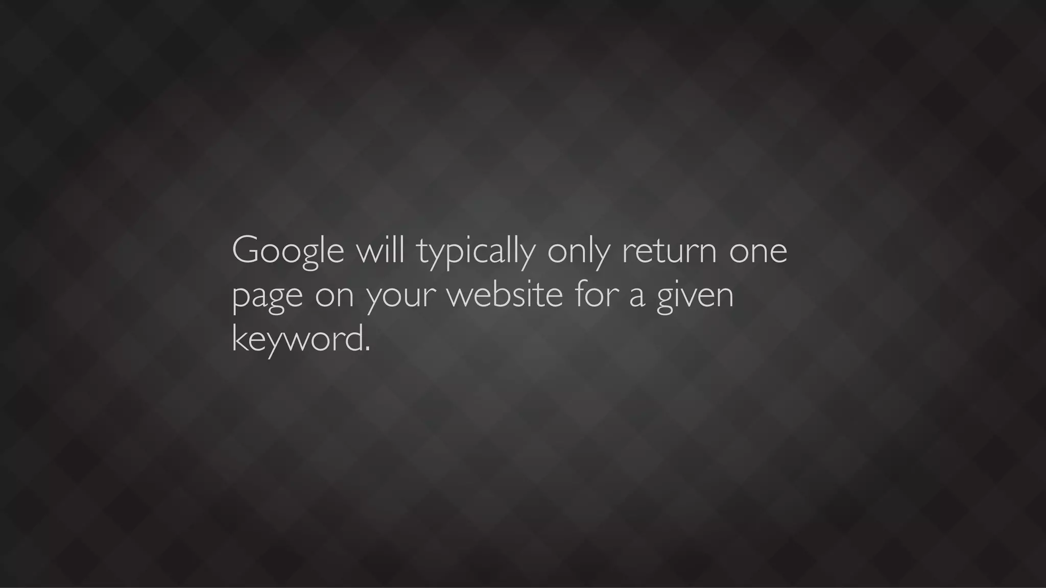 Google will typically only return one
page on your website for a given
keyword.
 