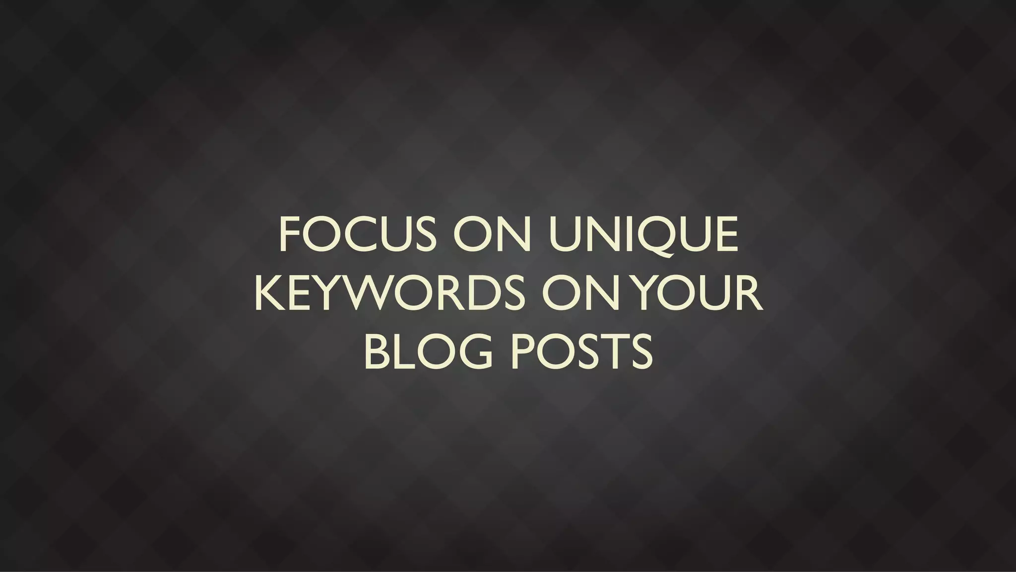FOCUS ON UNIQUE
KEYWORDS ON YOUR
    BLOG POSTS
 