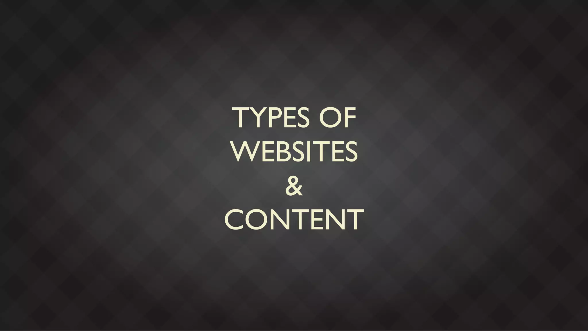 TYPES OF
WEBSITES
   &
CONTENT
 