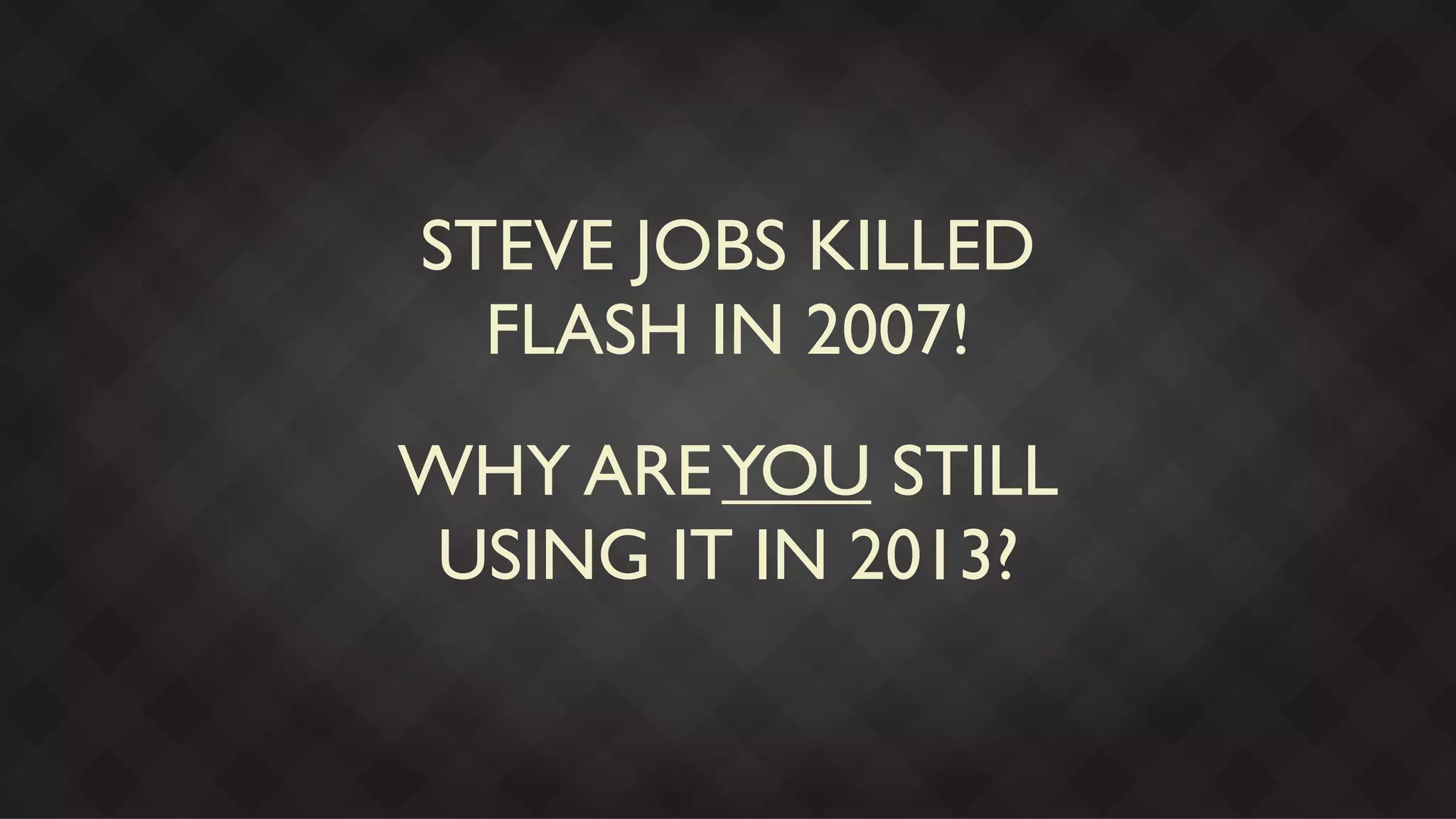 STEVE JOBS KILLED
  FLASH IN 2007!
WHY ARE YOU STILL
 USING IT IN 2013?
 