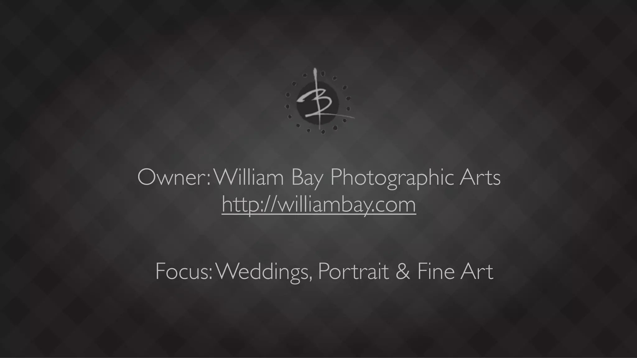 Owner: William Bay Photographic Arts
       http://williambay.com

 Focus: Weddings, Portrait & Fine Art
 