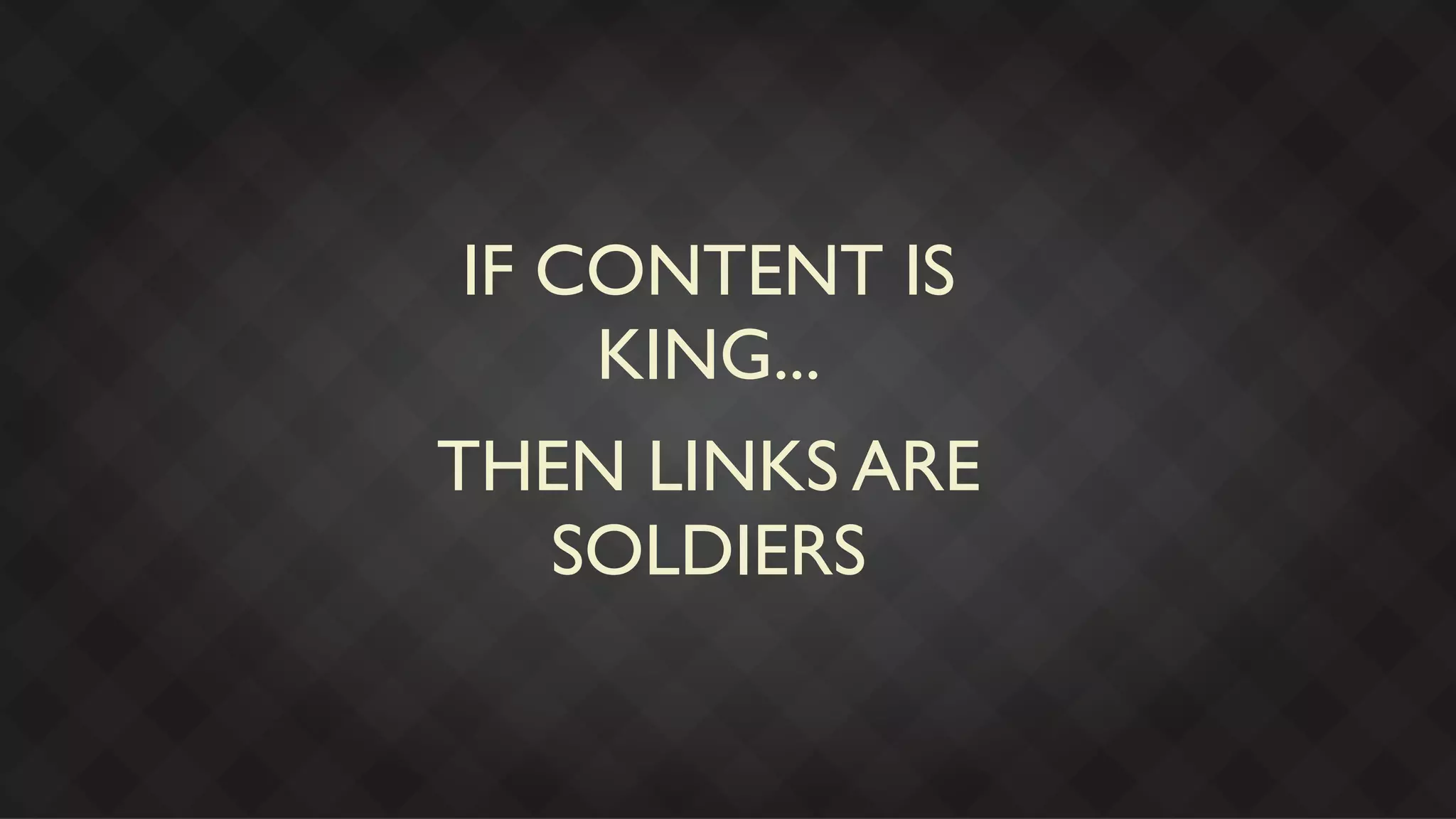 IF CONTENT IS
    KING...
THEN LINKS ARE
  SOLDIERS
 