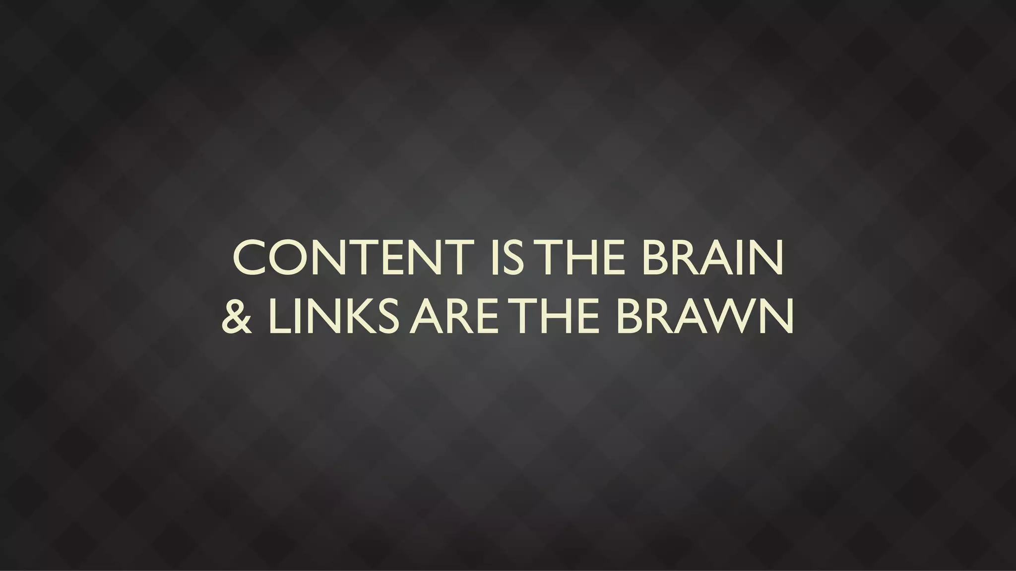 CONTENT IS THE BRAIN
& LINKS ARE THE BRAWN
 