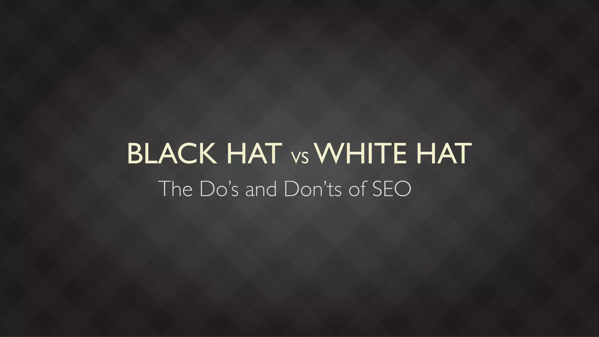 BLACK HAT VS WHITE HAT
  The Do’s and Don’ts of SEO
 