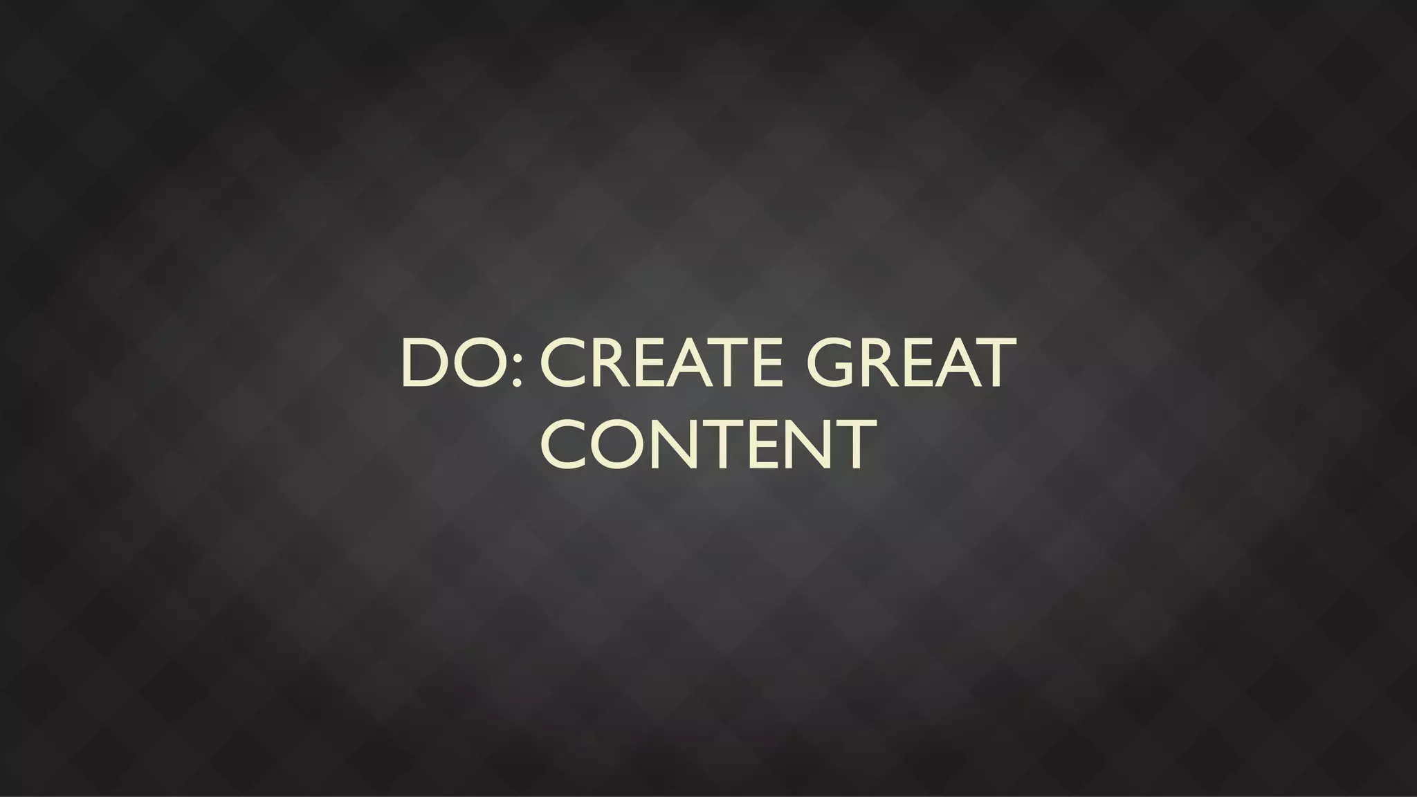 DO: CREATE GREAT
    CONTENT
 