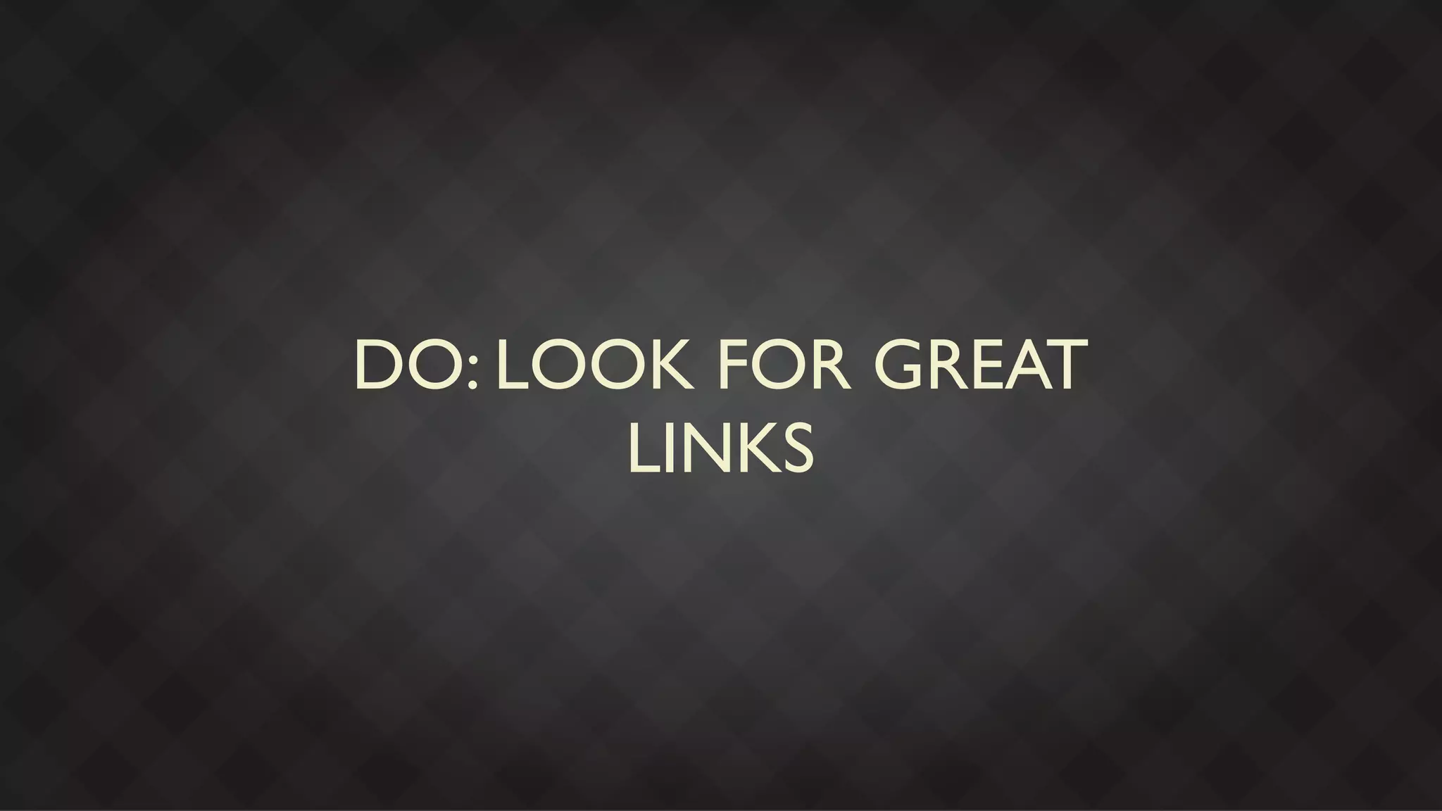DO: LOOK FOR GREAT
       LINKS
 