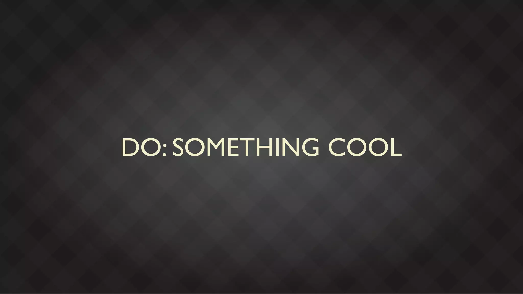 DO: SOMETHING COOL
 
