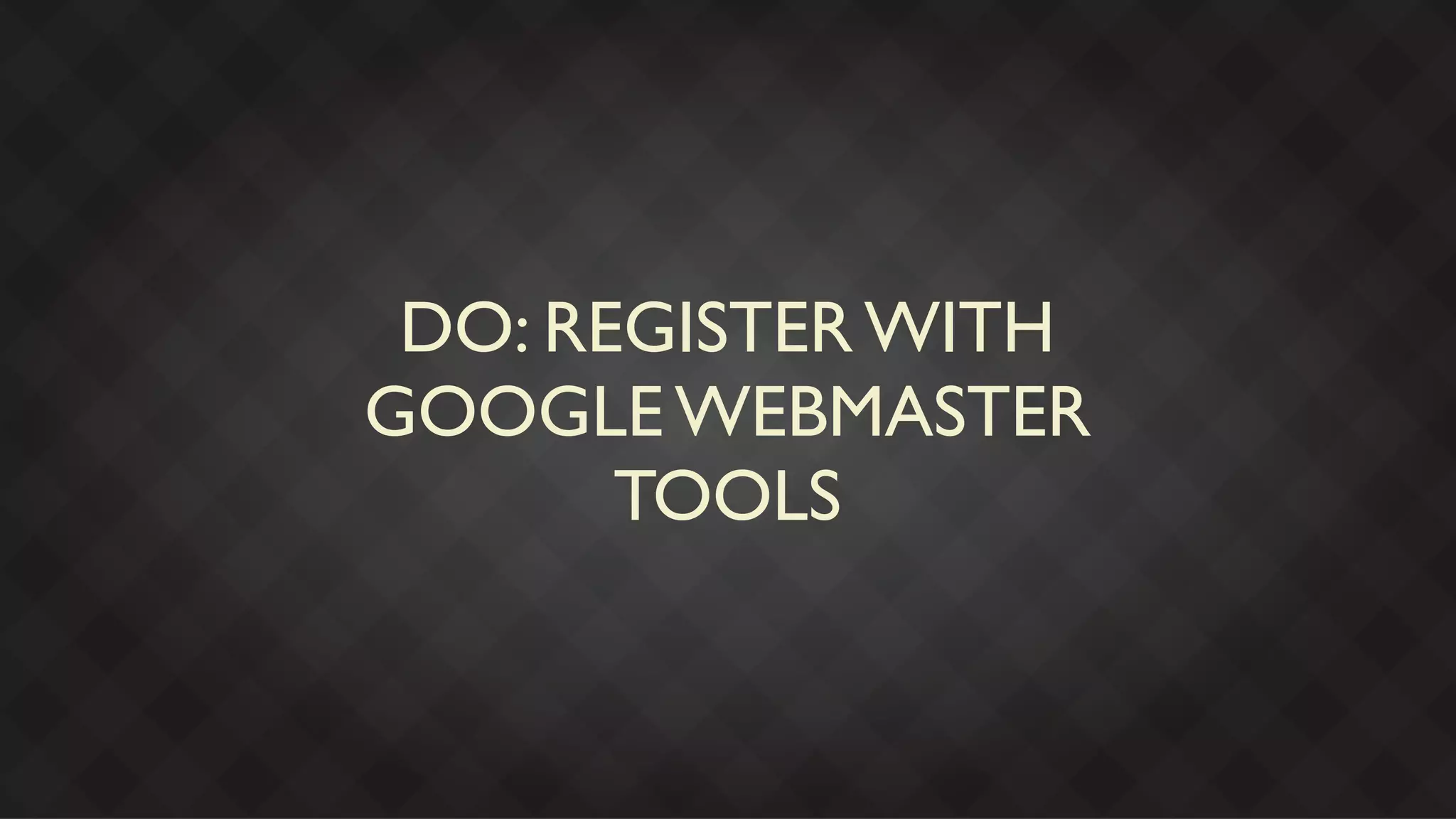 DO: REGISTER WITH
GOOGLE WEBMASTER
       TOOLS
 
