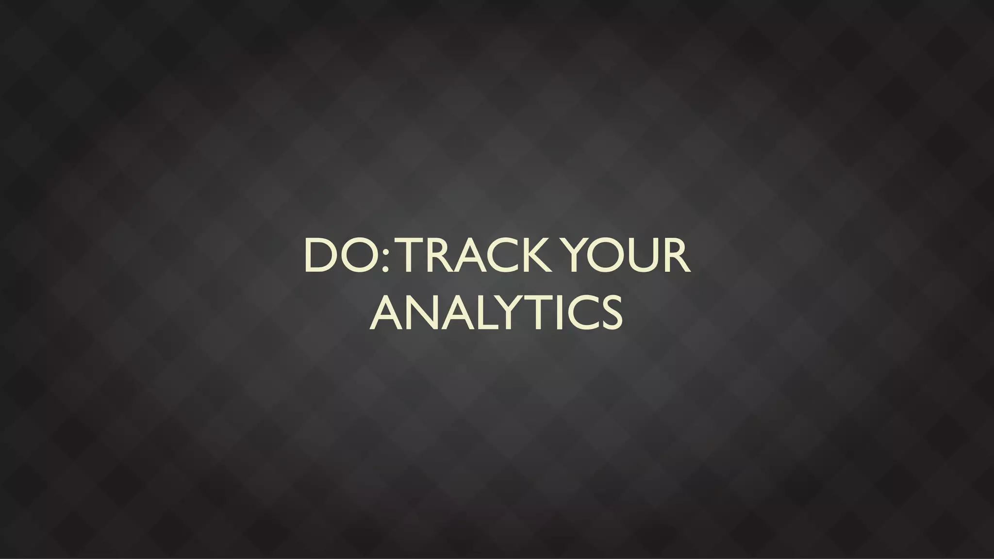 DO: TRACK YOUR
  ANALYTICS
 