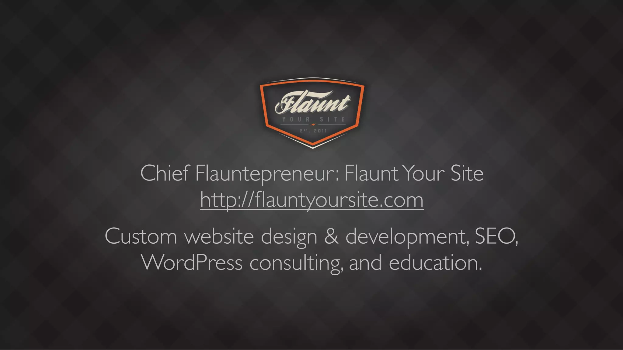 Chief Flauntepreneur: Flaunt Your Site
         http://ﬂauntyoursite.com
Custom website design & development, SEO,
   WordPress consulting, and education.
 