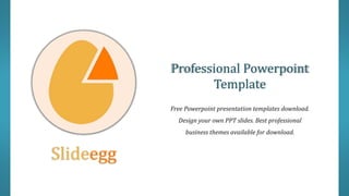 Professional Powerpoint
Template
Free Powerpoint presentation templates download.
Design your own PPT slides. Best professional
business themes available for download.
Slideegg
 