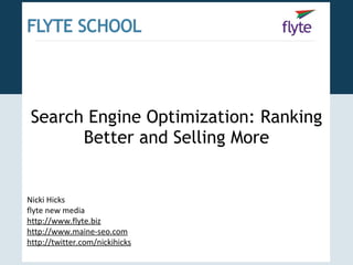 Search Engine Optimization: Ranking Better and Selling More Nicki Hicks flyte new media http://www.flyte.biz http://www.maine-seo.com http://twitter.com/nickihicks 