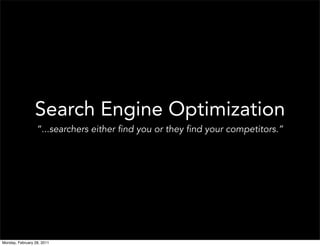 Search Engine Optimization
                  “...searchers either find you or they find your competitors.”




Monday, February 28, 2011
 