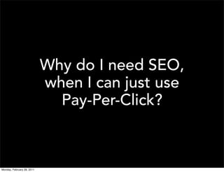 Why do I need SEO,
                            when I can just use
                              Pay-Per-Click?



Monday, February 28, 2011
 