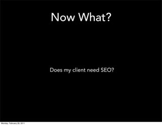 Now What?



                            Does my client need SEO?




Monday, February 28, 2011
 