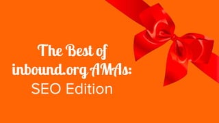 The Best of
inbound.org AMAs:
SEO Edition
 