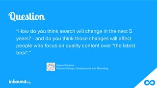Question
“How do you think search will change in the next 5
years? - and do you think those changes will affect
people who...
